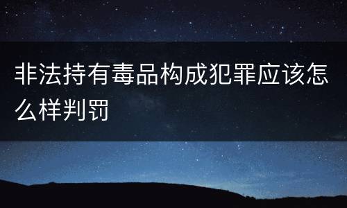 非法持有毒品构成犯罪应该怎么样判罚