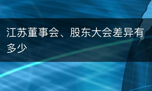 江苏董事会、股东大会差异有多少