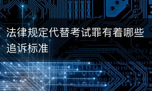 法律规定代替考试罪有着哪些追诉标准