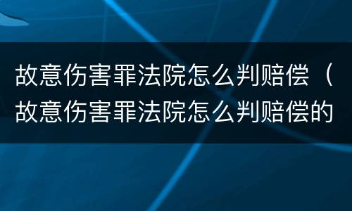 故意伤害罪法院怎么判赔偿（故意伤害罪法院怎么判赔偿的）