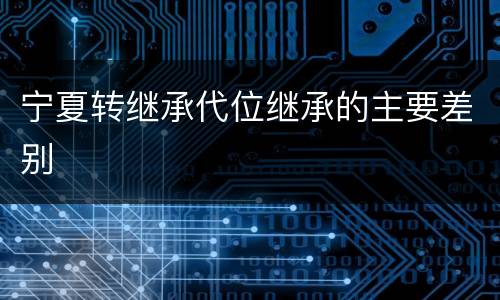 宁夏转继承代位继承的主要差别