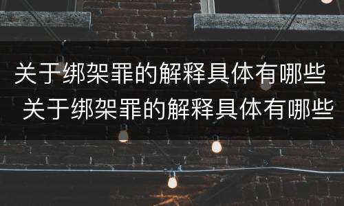 关于绑架罪的解释具体有哪些 关于绑架罪的解释具体有哪些案例