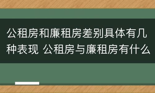 公租房和廉租房差别具体有几种表现 公租房与廉租房有什么区别?