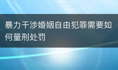 暴力干涉婚姻自由犯罪需要如何量刑处罚