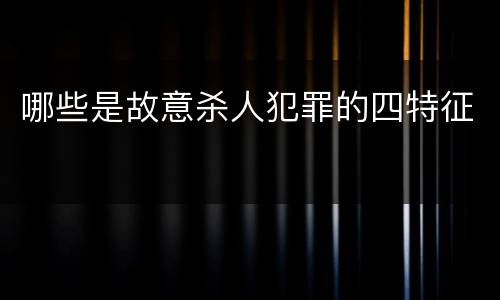 哪些是故意杀人犯罪的四特征