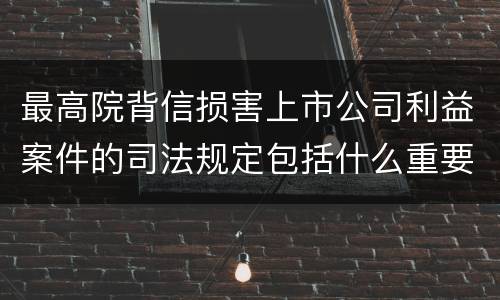 最高院背信损害上市公司利益案件的司法规定包括什么重要内容