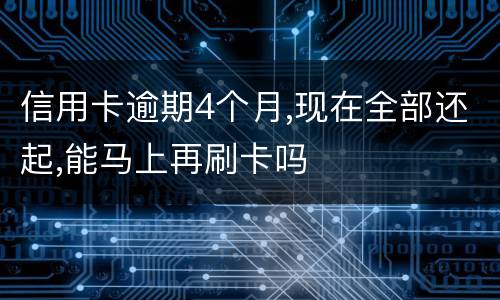 信用卡逾期4个月,现在全部还起,能马上再刷卡吗