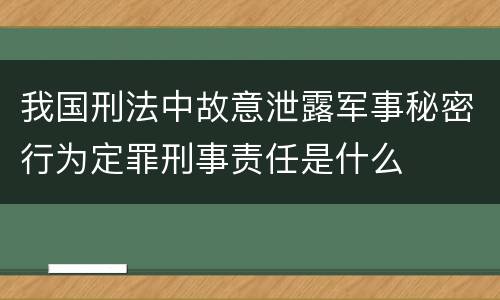 我国刑法中故意泄露军事秘密行为定罪刑事责任是什么