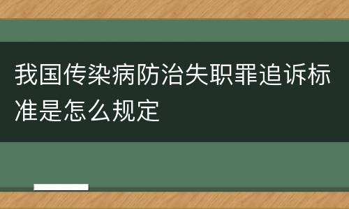 我国传染病防治失职罪追诉标准是怎么规定