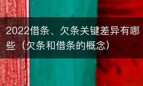 2022借条、欠条关键差异有哪些（欠条和借条的概念）