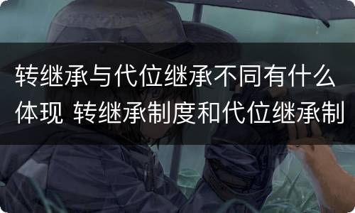 转继承与代位继承不同有什么体现 转继承制度和代位继承制度可以互相取代吗