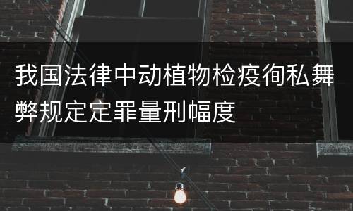 我国法律中动植物检疫徇私舞弊规定定罪量刑幅度