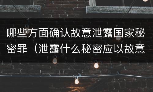 哪些方面确认故意泄露国家秘密罪（泄露什么秘密应以故意泄露国家秘密罪立案）