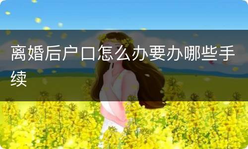 离婚后户口怎么办要办哪些手续
