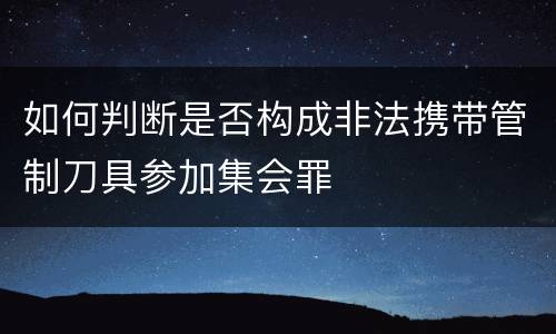 如何判断是否构成非法携带管制刀具参加集会罪