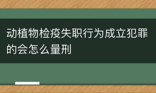 动植物检疫失职行为成立犯罪的会怎么量刑