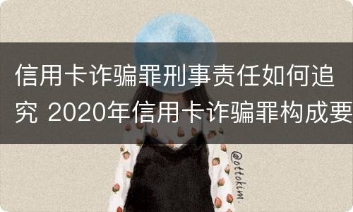 信用卡诈骗罪刑事责任如何追究 2020年信用卡诈骗罪构成要件