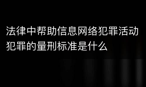 法律中帮助信息网络犯罪活动犯罪的量刑标准是什么