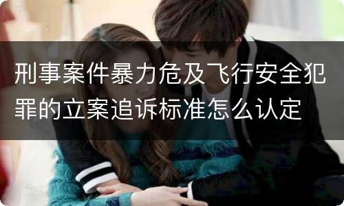 刑事案件暴力危及飞行安全犯罪的立案追诉标准怎么认定