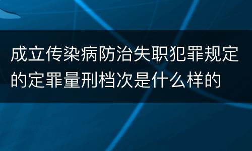 成立传染病防治失职犯罪规定的定罪量刑档次是什么样的