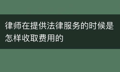 律师在提供法律服务的时候是怎样收取费用的