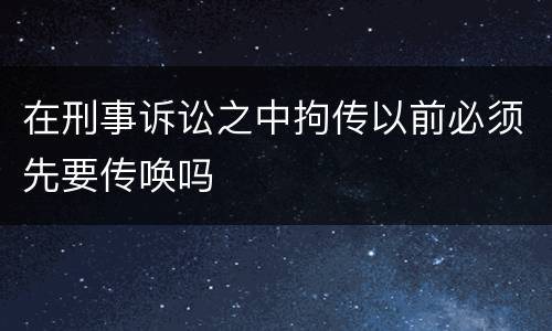 在刑事诉讼之中拘传以前必须先要传唤吗