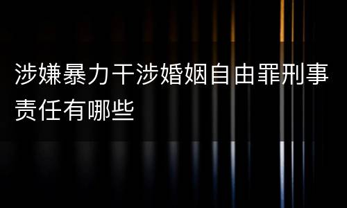 涉嫌暴力干涉婚姻自由罪刑事责任有哪些