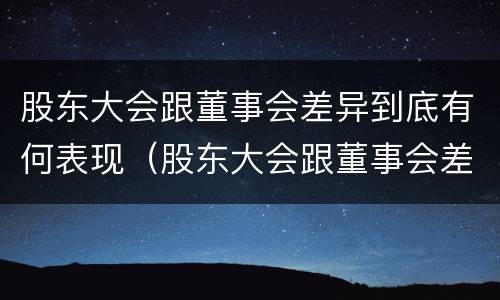 股东大会跟董事会差异到底有何表现（股东大会跟董事会差异到底有何表现呢）