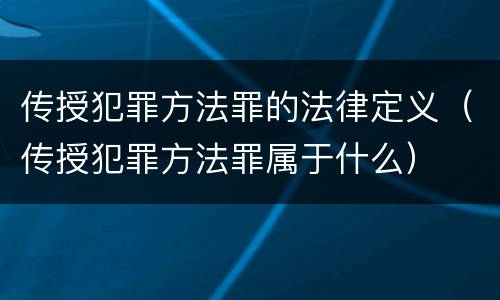 传授犯罪方法罪的法律定义（传授犯罪方法罪属于什么）