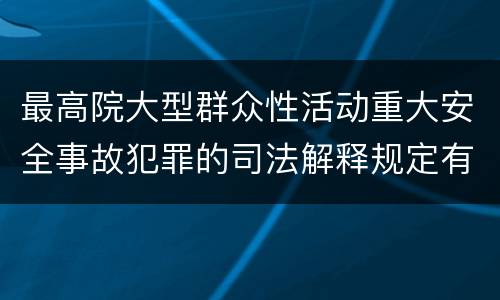 最高院大型群众性活动重大安全事故犯罪的司法解释规定有哪些主要内容