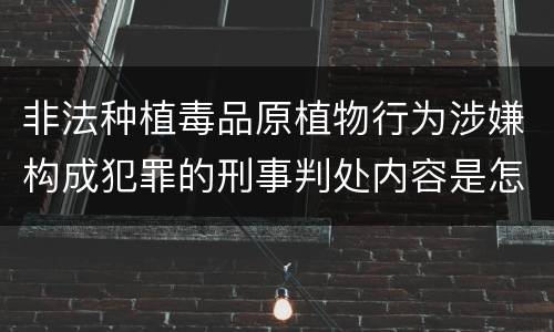 非法种植毒品原植物行为涉嫌构成犯罪的刑事判处内容是怎样的