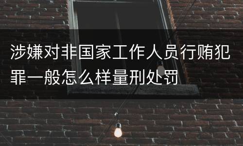 涉嫌对非国家工作人员行贿犯罪一般怎么样量刑处罚