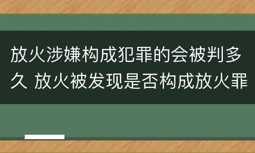 放火涉嫌构成犯罪的会被判多久 放火被发现是否构成放火罪