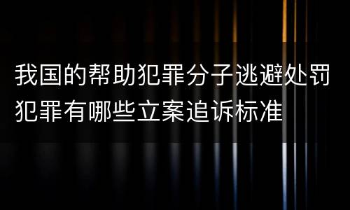 我国的帮助犯罪分子逃避处罚犯罪有哪些立案追诉标准
