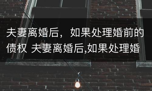 夫妻离婚后，如果处理婚前的债权 夫妻离婚后,如果处理婚前的债权怎么办