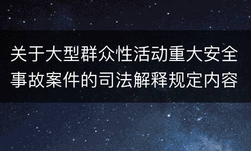 关于大型群众性活动重大安全事故案件的司法解释规定内容有哪些