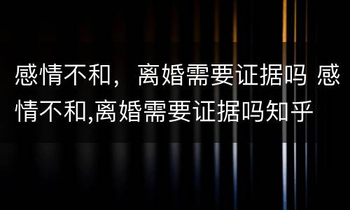 感情不和，离婚需要证据吗 感情不和,离婚需要证据吗知乎
