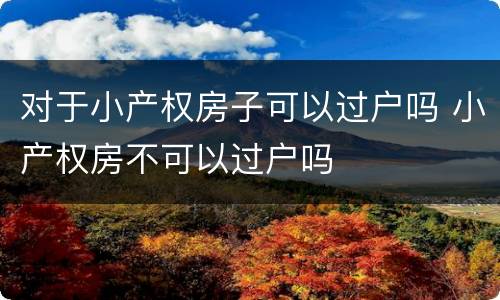 对于小产权房子可以过户吗 小产权房不可以过户吗