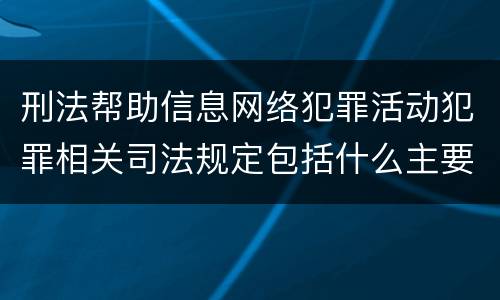 刑法帮助信息网络犯罪活动犯罪相关司法规定包括什么主要内容