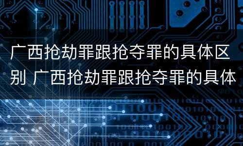 广西抢劫罪跟抢夺罪的具体区别 广西抢劫罪跟抢夺罪的具体区别在哪