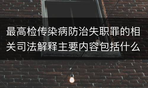 最高检传染病防治失职罪的相关司法解释主要内容包括什么