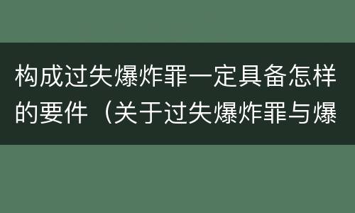 构成过失爆炸罪一定具备怎样的要件（关于过失爆炸罪与爆炸罪的说法错误的是）