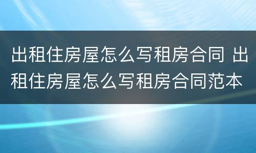 出租住房屋怎么写租房合同 出租住房屋怎么写租房合同范本