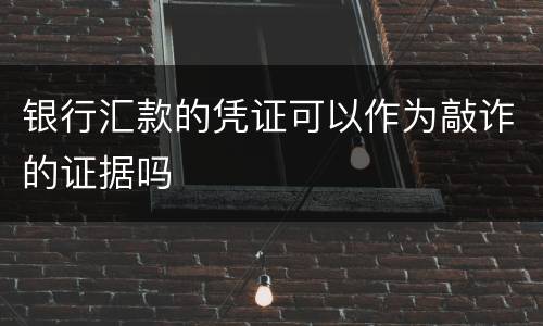 银行汇款的凭证可以作为敲诈的证据吗