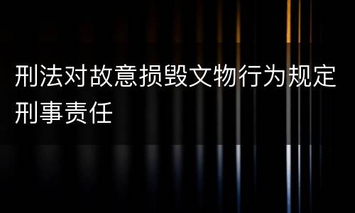 刑法对故意损毁文物行为规定刑事责任