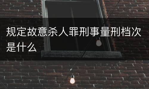 规定故意杀人罪刑事量刑档次是什么