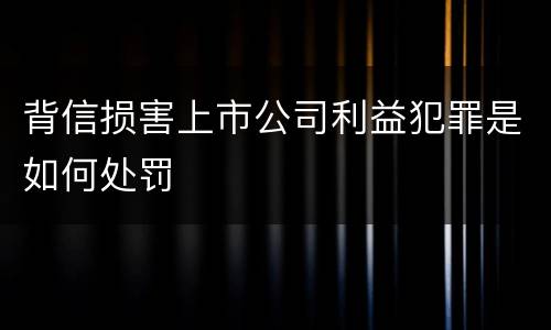背信损害上市公司利益犯罪是如何处罚