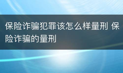 保险诈骗犯罪该怎么样量刑 保险诈骗的量刑