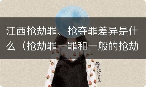 江西抢劫罪、抢夺罪差异是什么（抢劫罪一罪和一般的抢劫罪）