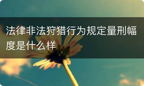 法律非法狩猎行为规定量刑幅度是什么样